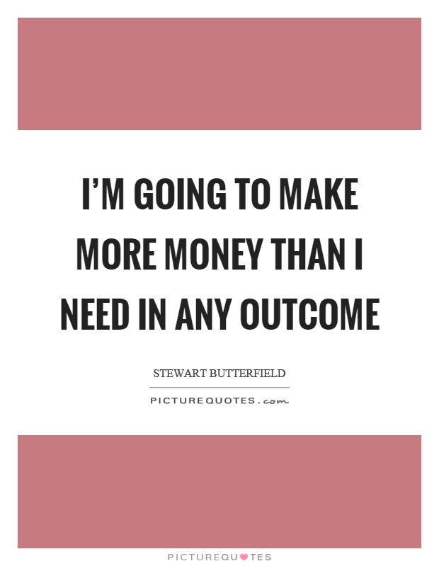 I'm going to make more money than I need in any outcome Picture Quote #1