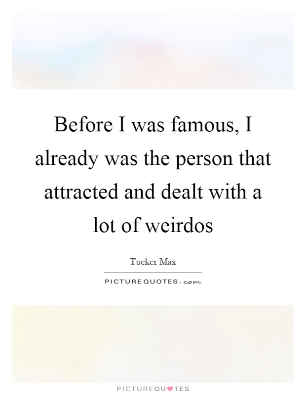 Before I was famous, I already was the person that attracted and dealt with a lot of weirdos Picture Quote #1