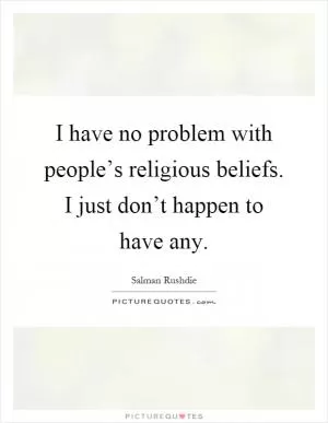 I have no problem with people’s religious beliefs. I just don’t happen to have any Picture Quote #1