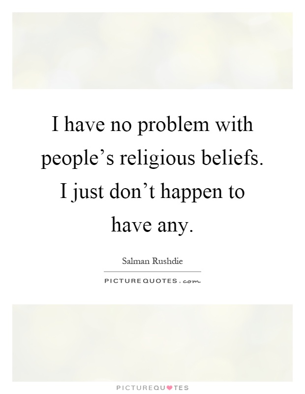 I have no problem with people's religious beliefs. I just don't happen to have any Picture Quote #1