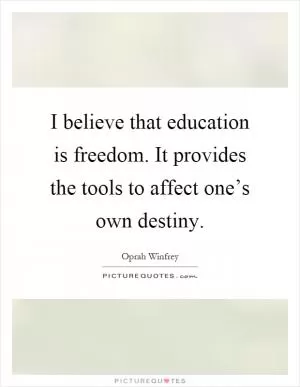 I believe that education is freedom. It provides the tools to affect one’s own destiny Picture Quote #1