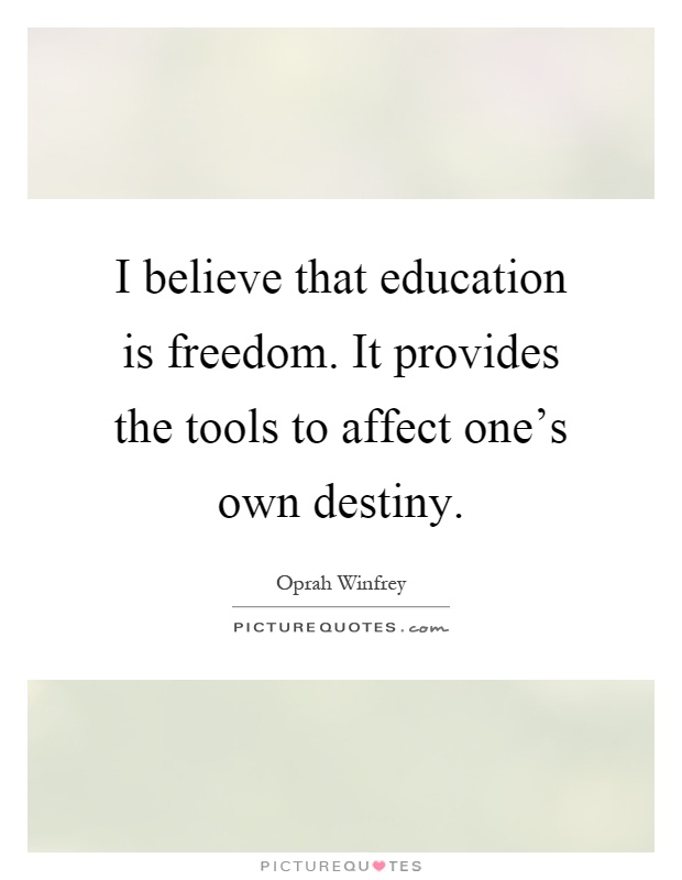 I believe that education is freedom. It provides the tools to affect one's own destiny Picture Quote #1
