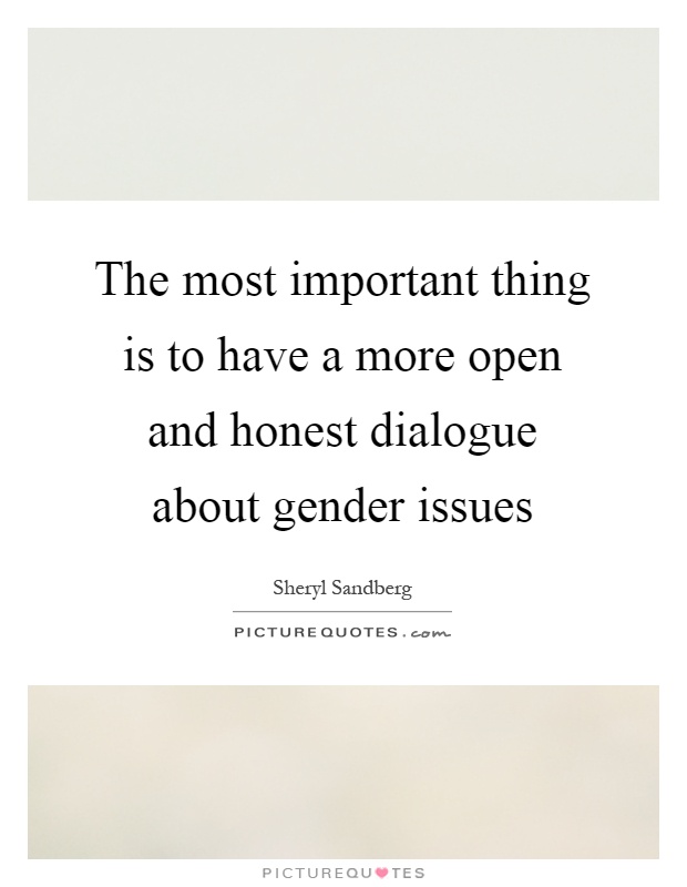 The most important thing is to have a more open and honest dialogue about gender issues Picture Quote #1