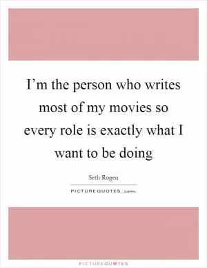 I’m the person who writes most of my movies so every role is exactly what I want to be doing Picture Quote #1