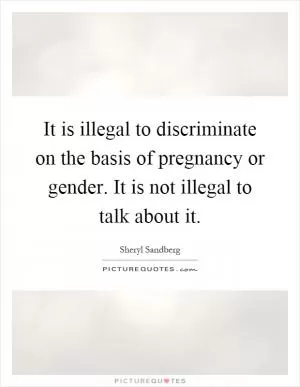 It is illegal to discriminate on the basis of pregnancy or gender. It is not illegal to talk about it Picture Quote #1