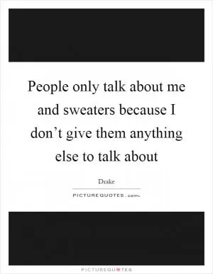 People only talk about me and sweaters because I don’t give them anything else to talk about Picture Quote #1