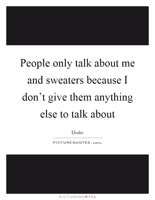 People only talk about me and sweaters because I don't give them anything else to talk about Picture Quote #1