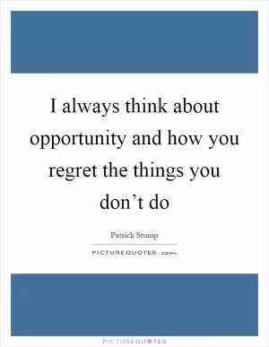 I always think about opportunity and how you regret the things you don’t do Picture Quote #1
