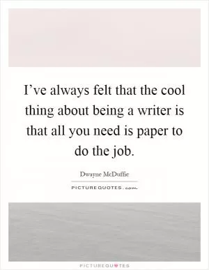 I’ve always felt that the cool thing about being a writer is that all you need is paper to do the job Picture Quote #1