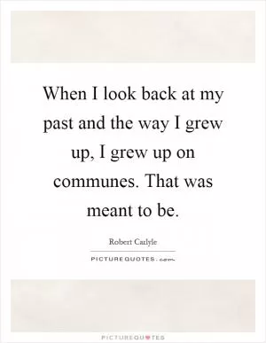 When I look back at my past and the way I grew up, I grew up on communes. That was meant to be Picture Quote #1