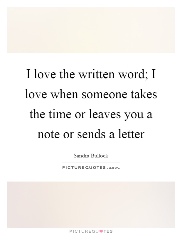 I love the written word; I love when someone takes the time or leaves you a note or sends a letter Picture Quote #1