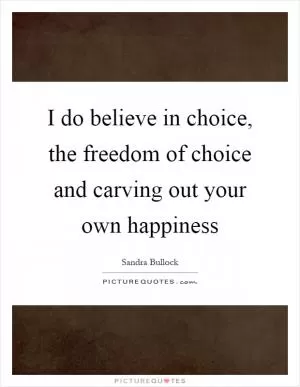 I do believe in choice, the freedom of choice and carving out your own happiness Picture Quote #1