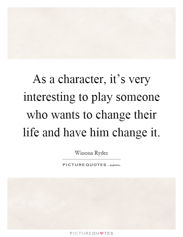 As a character, it's very interesting to play someone who wants to change their life and have him change it Picture Quote #1
