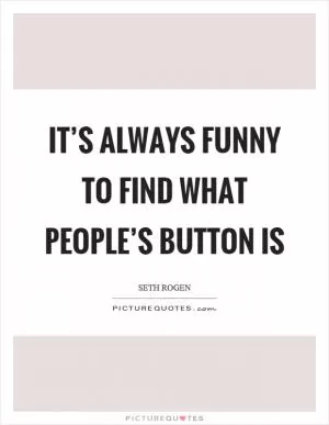 It’s always funny to find what people’s button is Picture Quote #1