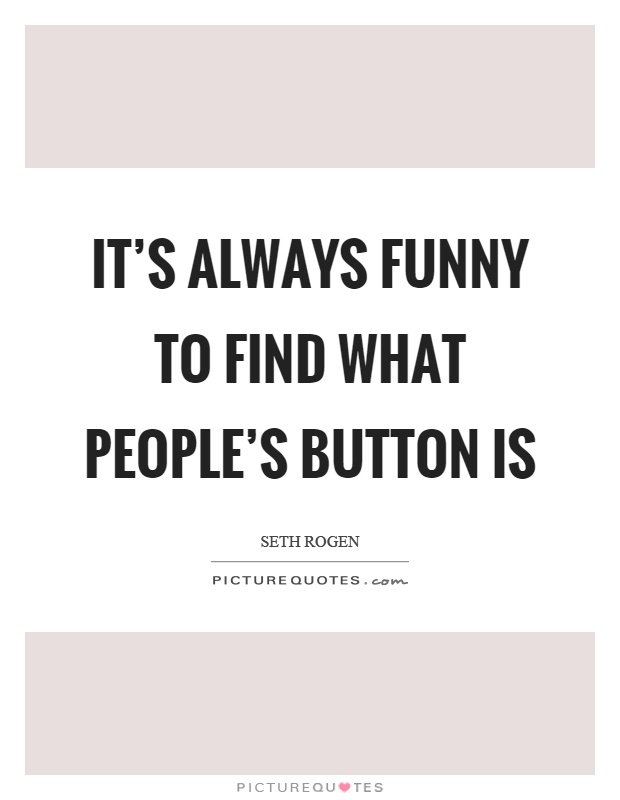 It's always funny to find what people's button is Picture Quote #1