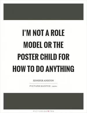 I’m not a role model or the poster child for how to do anything Picture Quote #1