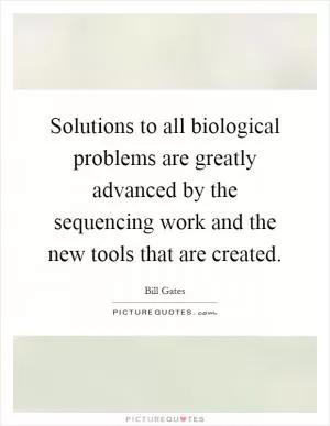 Solutions to all biological problems are greatly advanced by the sequencing work and the new tools that are created Picture Quote #1