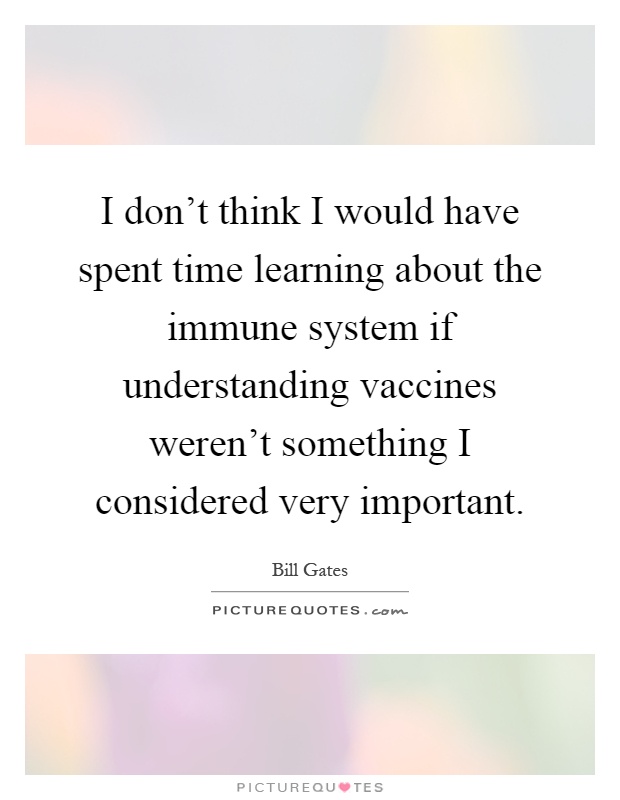 I don't think I would have spent time learning about the immune system if understanding vaccines weren't something I considered very important Picture Quote #1