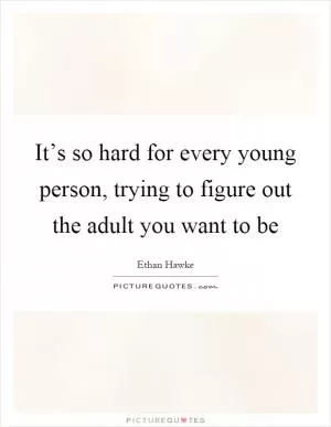 It’s so hard for every young person, trying to figure out the adult you want to be Picture Quote #1