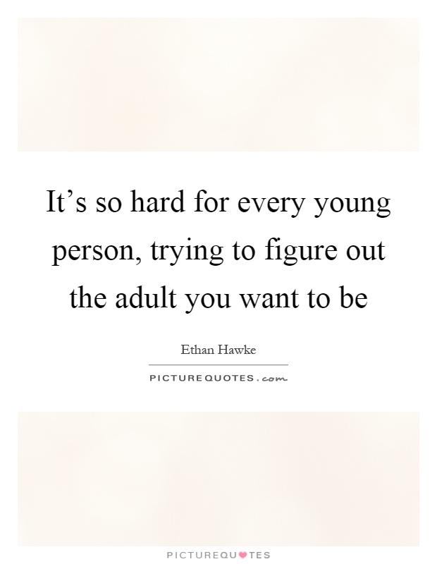 It's so hard for every young person, trying to figure out the adult you want to be Picture Quote #1