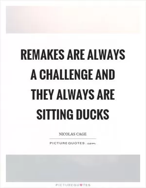 Remakes are always a challenge and they always are sitting ducks Picture Quote #1