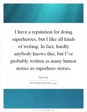 I have a reputation for doing superheroes, but I like all kinds of writing. In fact, hardly anybody knows this, but I’ve probably written as many humor stories as superhero stories Picture Quote #1