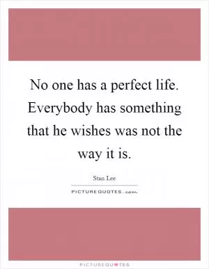 No one has a perfect life. Everybody has something that he wishes was not the way it is Picture Quote #1