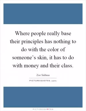 Where people really base their principles has nothing to do with the color of someone’s skin, it has to do with money and their class Picture Quote #1