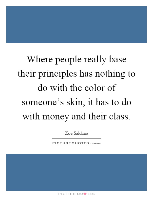 Where people really base their principles has nothing to do with the color of someone's skin, it has to do with money and their class Picture Quote #1