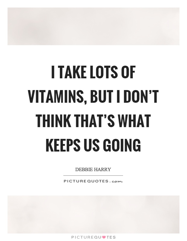 I take lots of vitamins, but I don't think that's what keeps us going Picture Quote #1