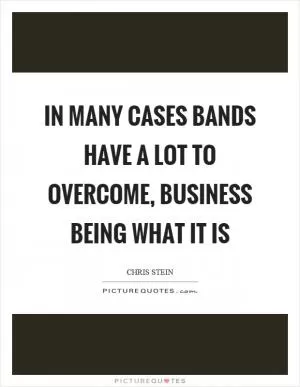 In many cases bands have a lot to overcome, business being what it is Picture Quote #1