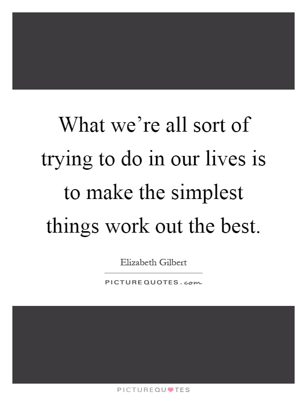 What we're all sort of trying to do in our lives is to make the simplest things work out the best Picture Quote #1