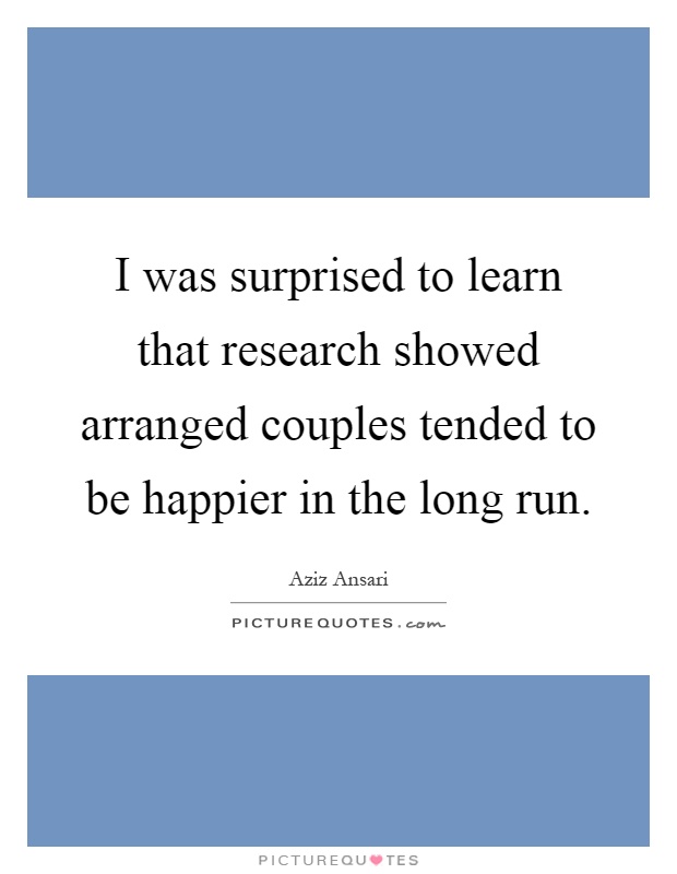 I was surprised to learn that research showed arranged couples tended to be happier in the long run Picture Quote #1