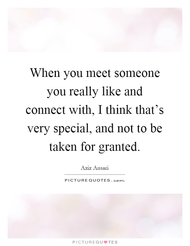 When you meet someone you really like and connect with, I think that's very special, and not to be taken for granted Picture Quote #1