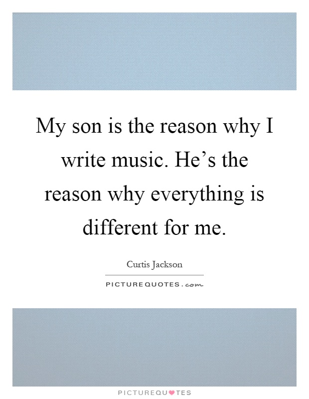My son is the reason why I write music. He's the reason why everything is different for me Picture Quote #1