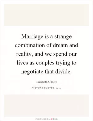 Marriage is a strange combination of dream and reality, and we spend our lives as couples trying to negotiate that divide Picture Quote #1