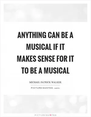 Anything can be a musical if it makes sense for it to be a musical Picture Quote #1