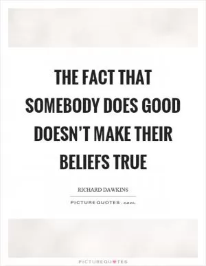 The fact that somebody does good doesn’t make their beliefs true Picture Quote #1