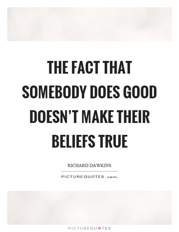 The fact that somebody does good doesn't make their beliefs true Picture Quote #1