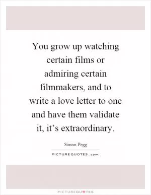 You grow up watching certain films or admiring certain filmmakers, and to write a love letter to one and have them validate it, it’s extraordinary Picture Quote #1