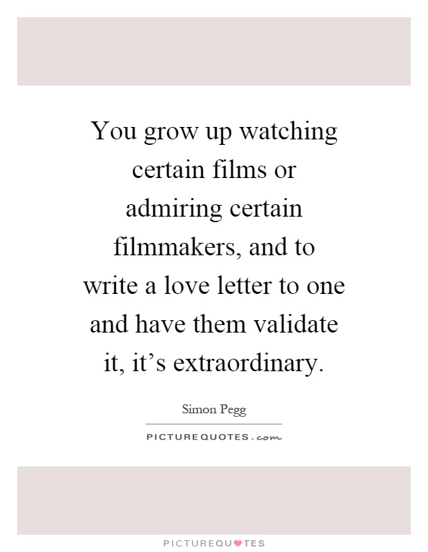 You grow up watching certain films or admiring certain filmmakers, and to write a love letter to one and have them validate it, it's extraordinary Picture Quote #1