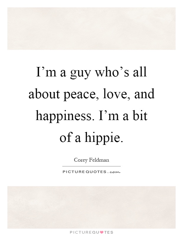 I'm a guy who's all about peace, love, and happiness. I'm a bit of a hippie Picture Quote #1