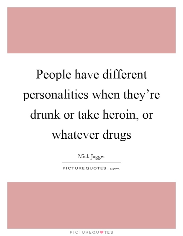 People have different personalities when they're drunk or take heroin, or whatever drugs Picture Quote #1