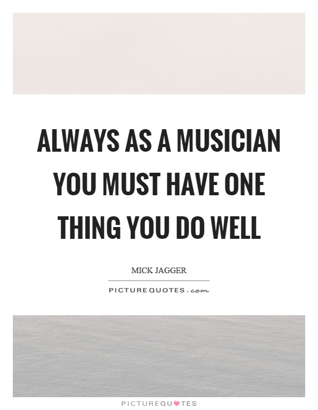 Always as a musician you must have one thing you do well Picture Quote #1