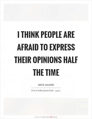 I think people are afraid to express their opinions half the time Picture Quote #1