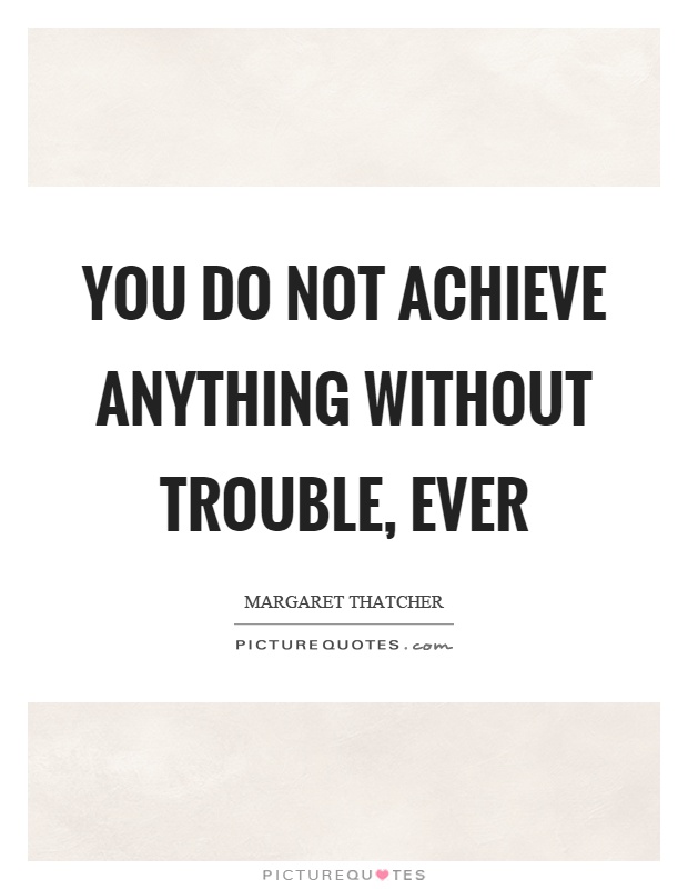 You do not achieve anything without trouble, ever Picture Quote #1