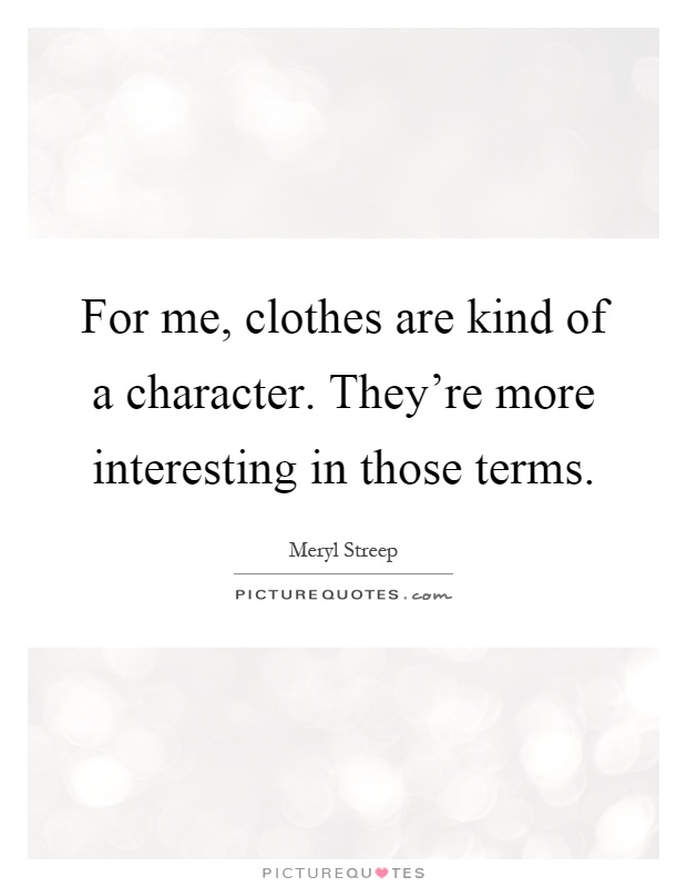 For me, clothes are kind of a character. They're more interesting in those terms Picture Quote #1
