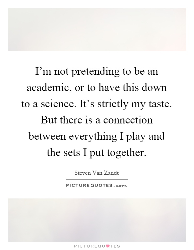 I'm not pretending to be an academic, or to have this down to a science. It's strictly my taste. But there is a connection between everything I play and the sets I put together Picture Quote #1
