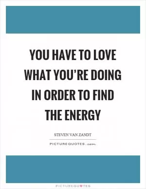 You have to love what you’re doing in order to find the energy Picture Quote #1