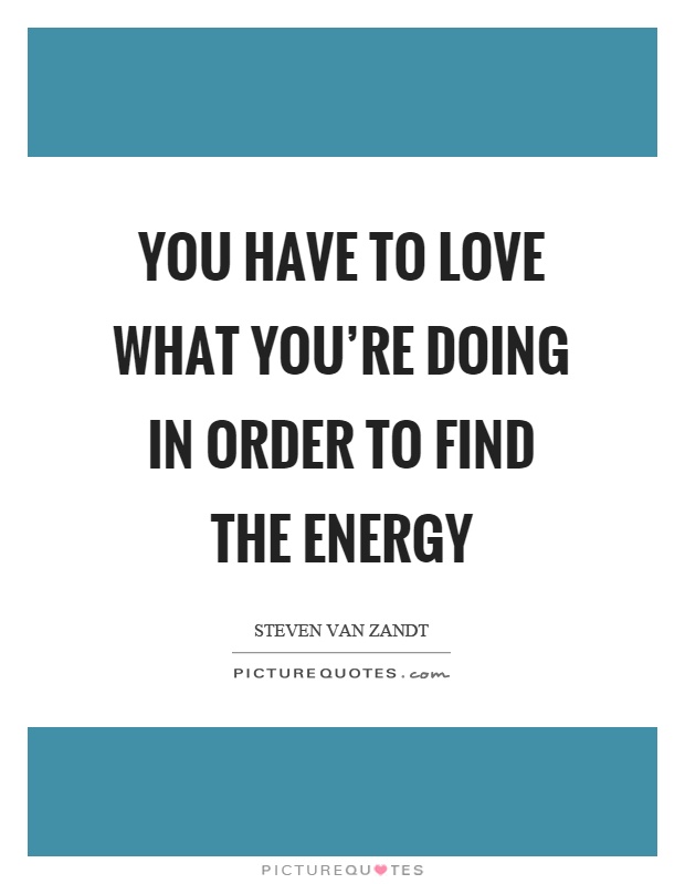 You have to love what you're doing in order to find the energy Picture Quote #1